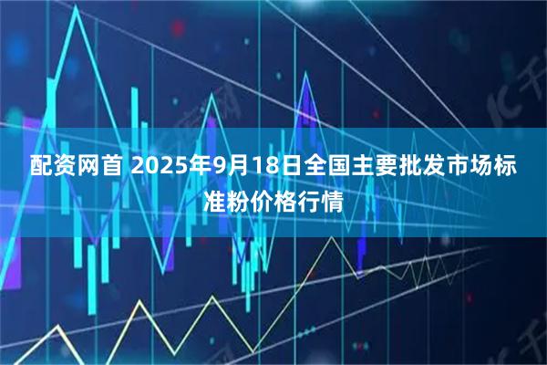 配资网首 2025年9月18日全国主要批发市场标准粉价格行情
