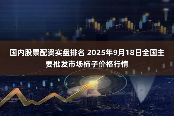 国内股票配资实盘排名 2025年9月18日全国主要批发市场柿子价格行情