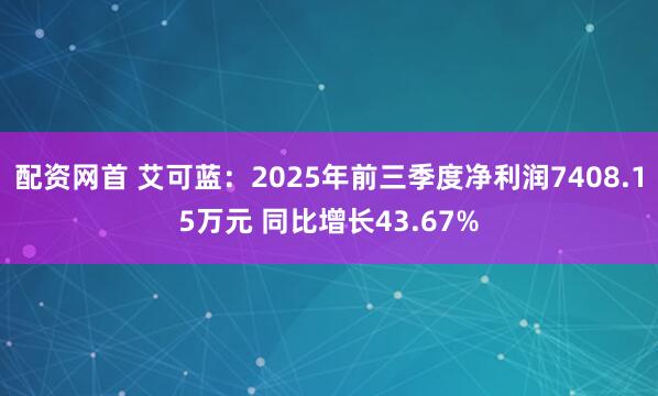 配资网首 艾可蓝：2025年前三季度净利润7408.15万元 同比增长43.67%