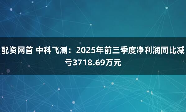 配资网首 中科飞测：2025年前三季度净利润同比减亏3718.69万元